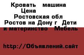 Кровать - машина › Цена ­ 18 000 - Ростовская обл., Ростов-на-Дону г. Дети и материнство » Мебель   